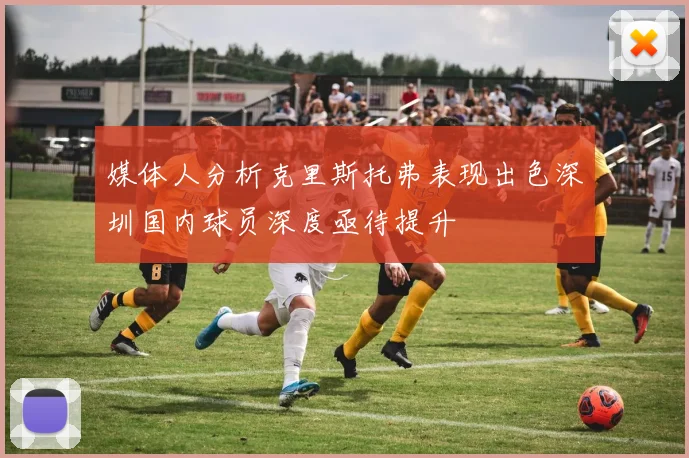 媒体人分析克里斯托弗表现出色深圳国内球员深度亟待提升