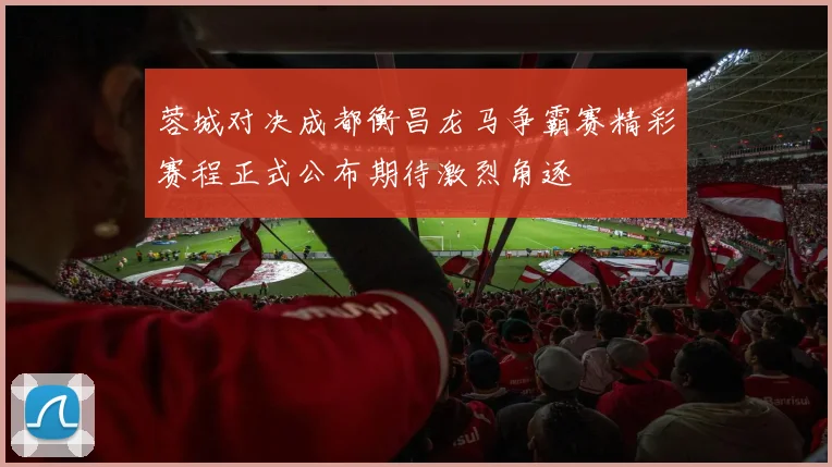 蓉城对决成都衡昌龙马争霸赛精彩赛程正式公布期待激烈角逐
