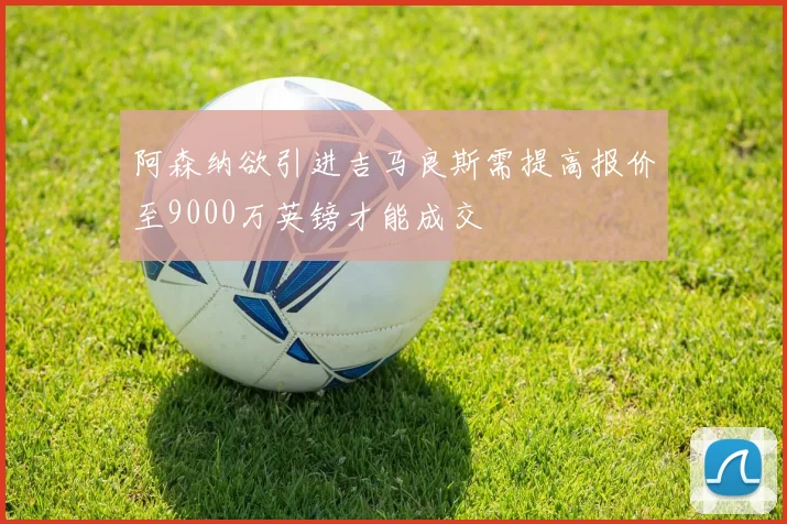 阿森纳欲引进吉马良斯需提高报价至9000万英镑才能成交