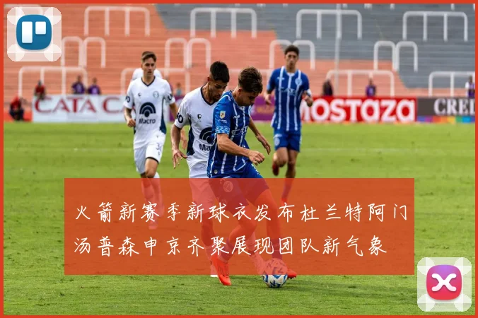火箭新赛季新球衣发布杜兰特阿门汤普森申京齐聚展现团队新气象