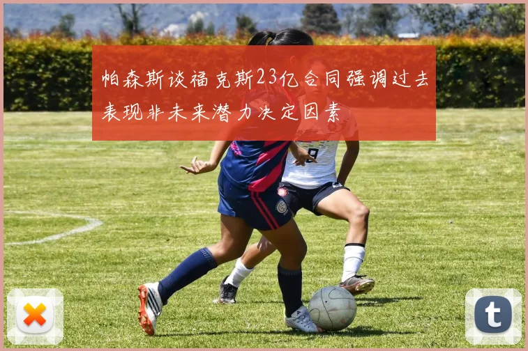 帕森斯谈福克斯23亿合同强调过去表现非未来潜力决定因素