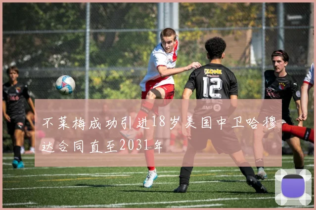 不莱梅成功引进18岁美国中卫哈穆达合同直至2031年