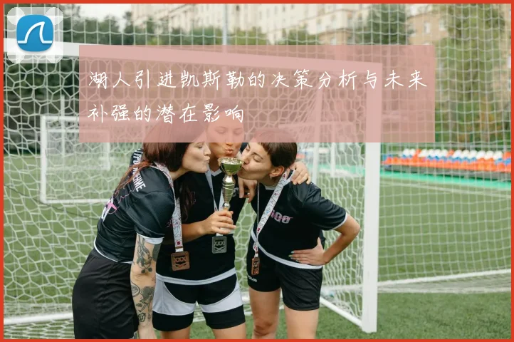 湖人引进凯斯勒的决策分析与未来补强的潜在影响