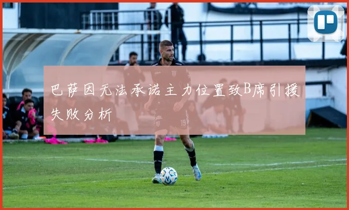 巴萨因无法承诺主力位置致B席引援失败分析