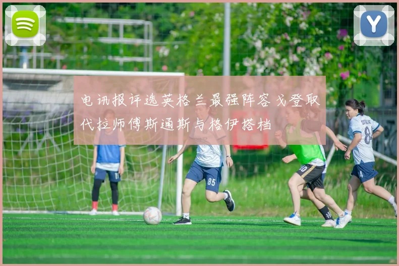 电讯报评选英格兰最强阵容戈登取代拉师傅斯通斯与格伊搭档